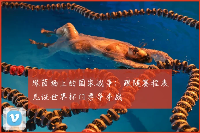 绿茵场上的国家战争：跟随赛程表见证世界杯门票争夺战