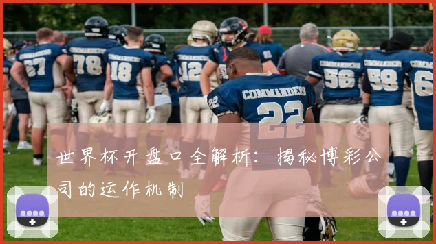 世界杯开盘口全解析：揭秘博彩公司的运作机制