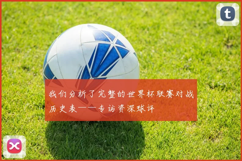我们分析了完整的世界杯联赛对战历史表——专访资深球评