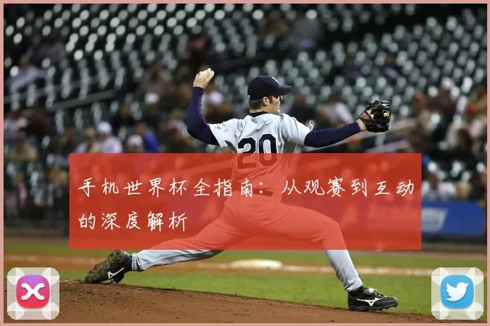手机世界杯全指南：从观赛到互动的深度解析