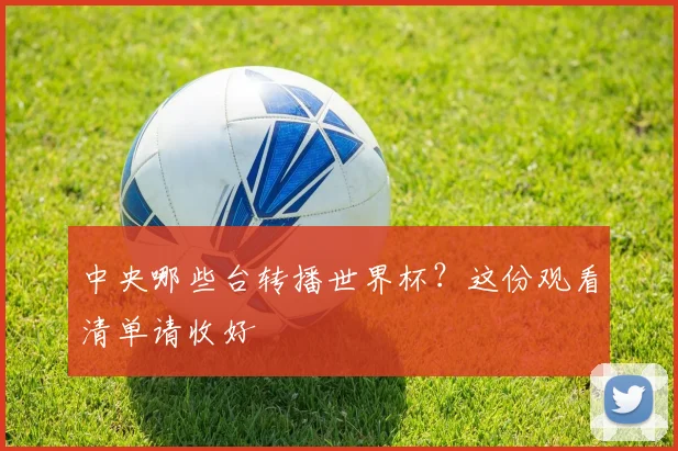 中央哪些台转播世界杯?这份观看清单请收好