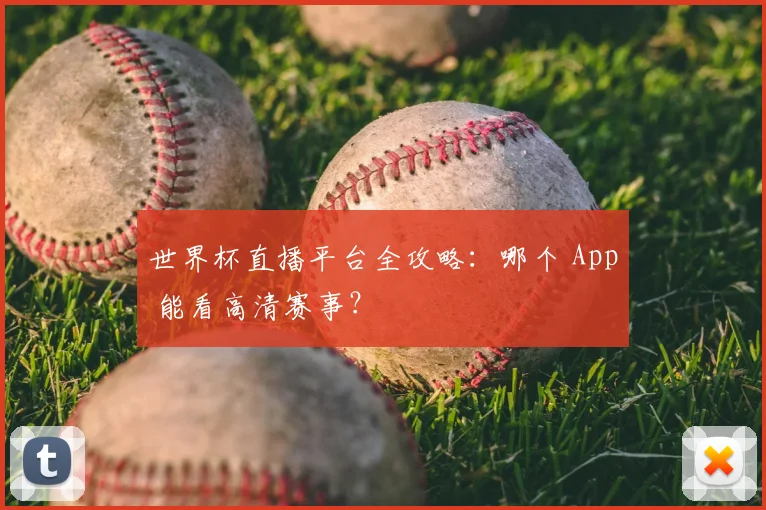世界杯直播平台全攻略：哪个 App 能看高清赛事？