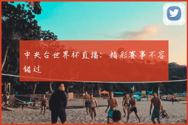 中央台世界杯直播:精彩赛事不容错过