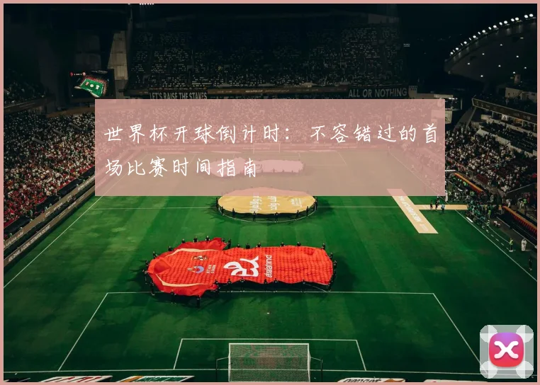 世界杯开球倒计时:不容错过的首场比赛时间指南