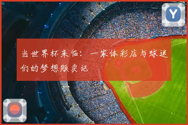 当世界杯来临:一家体彩店与球迷们的梦想贩卖记