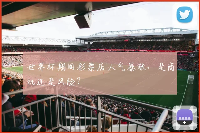 世界杯期间彩票店人气暴涨,是商机还是风险?