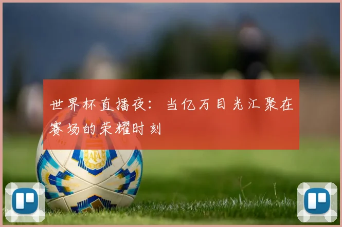 世界杯直播夜：当亿万目光汇聚在赛场的荣耀时刻