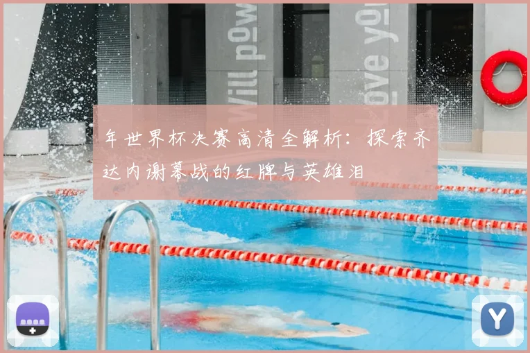 年世界杯决赛高清全解析:探索齐达内谢幕战的红牌与英雄泪