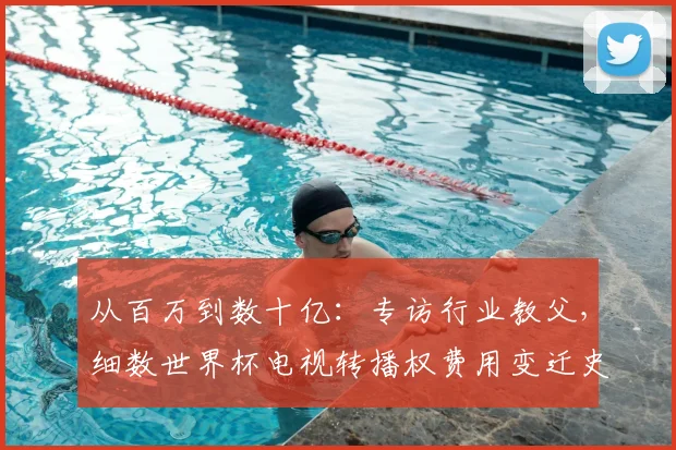 从百万到数十亿：专访行业教父，细数世界杯电视转播权费用变迁史