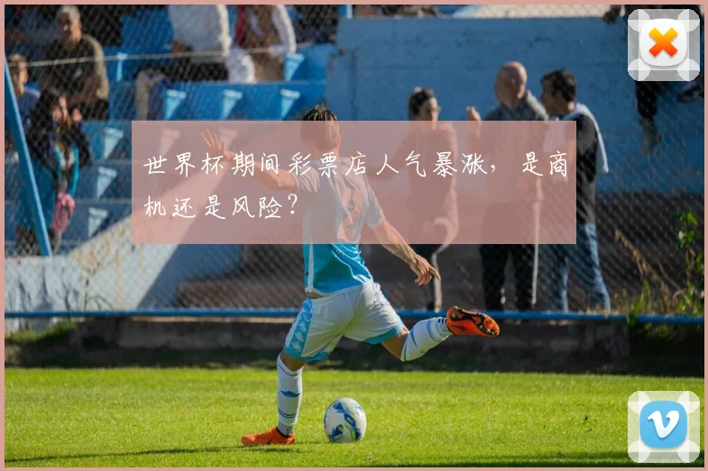 世界杯期间彩票店人气暴涨,是商机还是风险?