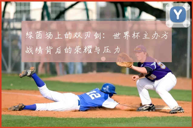 绿茵场上的双刃剑：世界杯主办方战绩背后的荣耀与压力