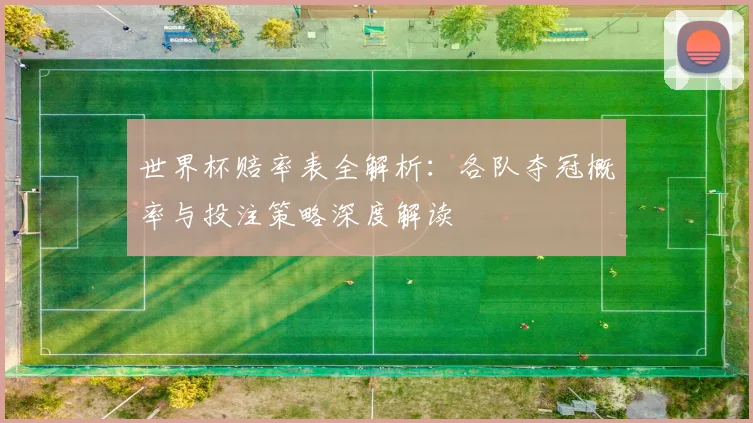 世界杯赔率表全解析：各队夺冠概率与投注策略深度解读