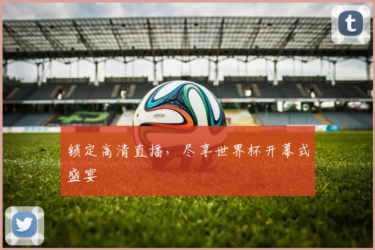 锁定高清直播，尽享世界杯开幕式盛宴