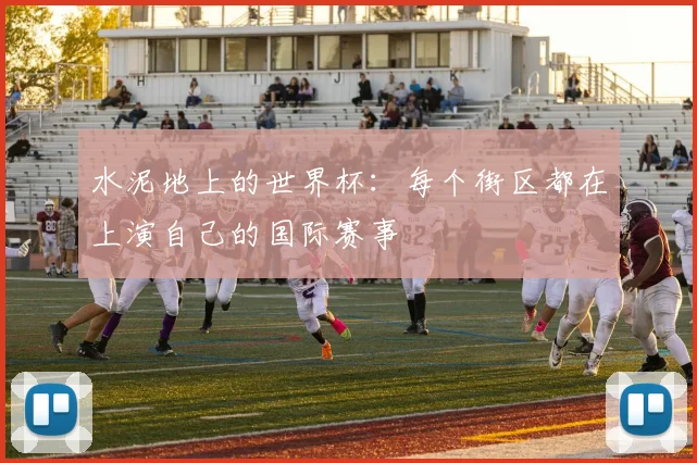 水泥地上的世界杯：每个街区都在上演自己的国际赛事